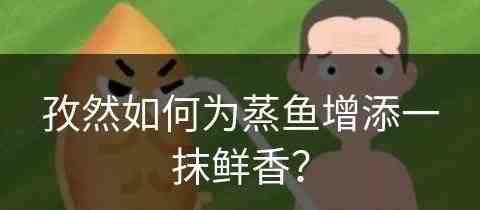 孜然如何为蒸鱼增添一抹鲜香？